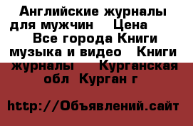 Английские журналы для мужчин  › Цена ­ 500 - Все города Книги, музыка и видео » Книги, журналы   . Курганская обл.,Курган г.